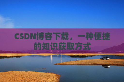 CSDN博客下载,一种便捷的知识获取方式
